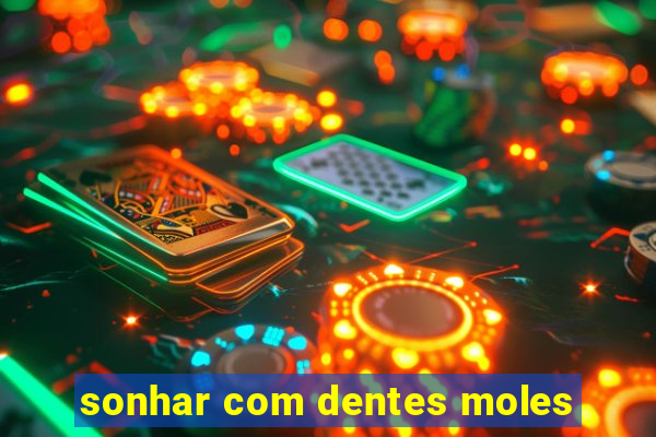 sonhar com dentes moles